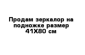 Продам зеркалор на подножке размер 41Х80 см